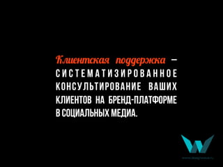 К:)#*,+25E 4.;;#рT25 –
с и с т е м а т и з и р о в а н н о е
консультирование ваших
клиентов на бренд-платформе
в социальных медиа.
 
