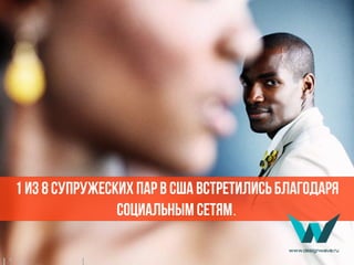 1 из 8 супружеских пар в США встретились благодаря
социальным сетям.
 