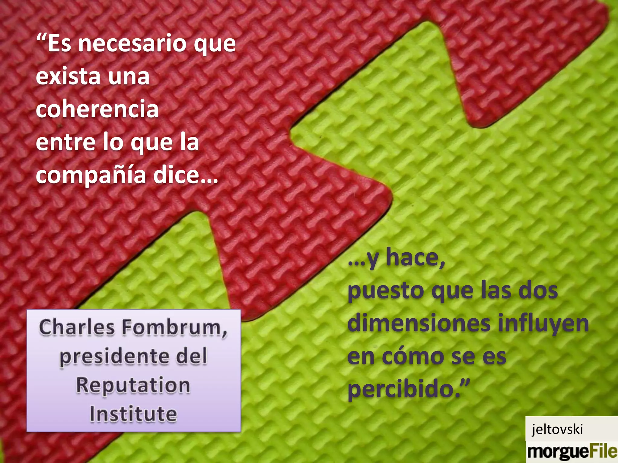 “Es necesario que
exista una
coherencia
entre lo que la
compañía dice…


                    …y hace,
                    puesto que las dos
                    dimensiones influyen
                    en cómo se es
                    percibido.”
                                   jeltovski
 