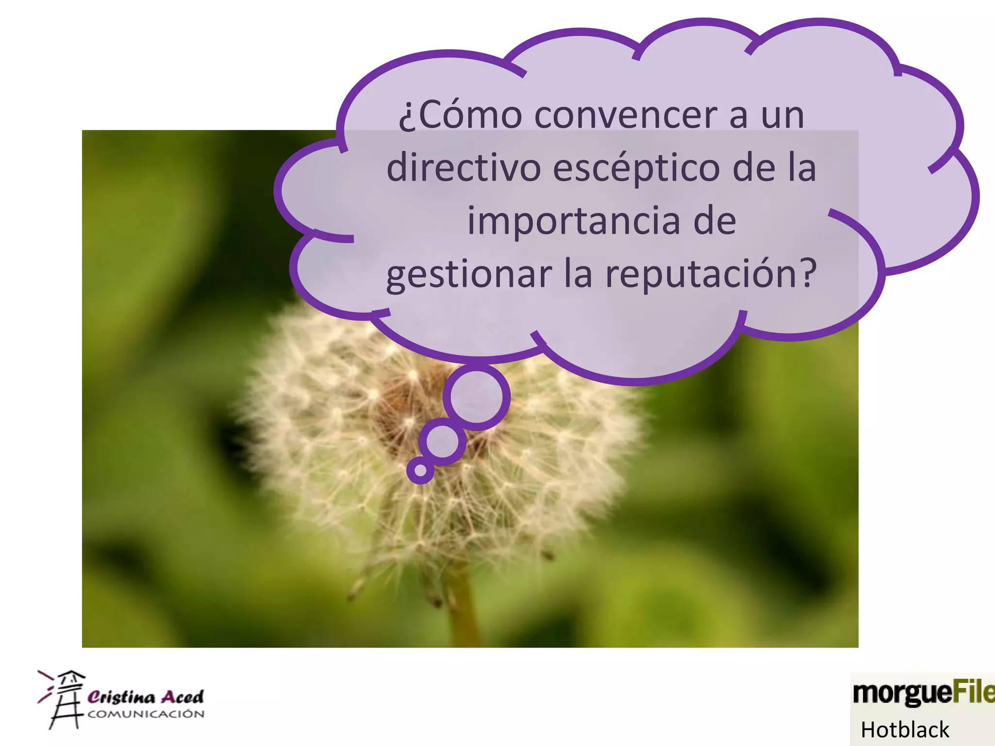 ¿Cómo convencer a un
directivo escéptico de la
     importancia de
gestionar la reputación?




                            Hotblack
 