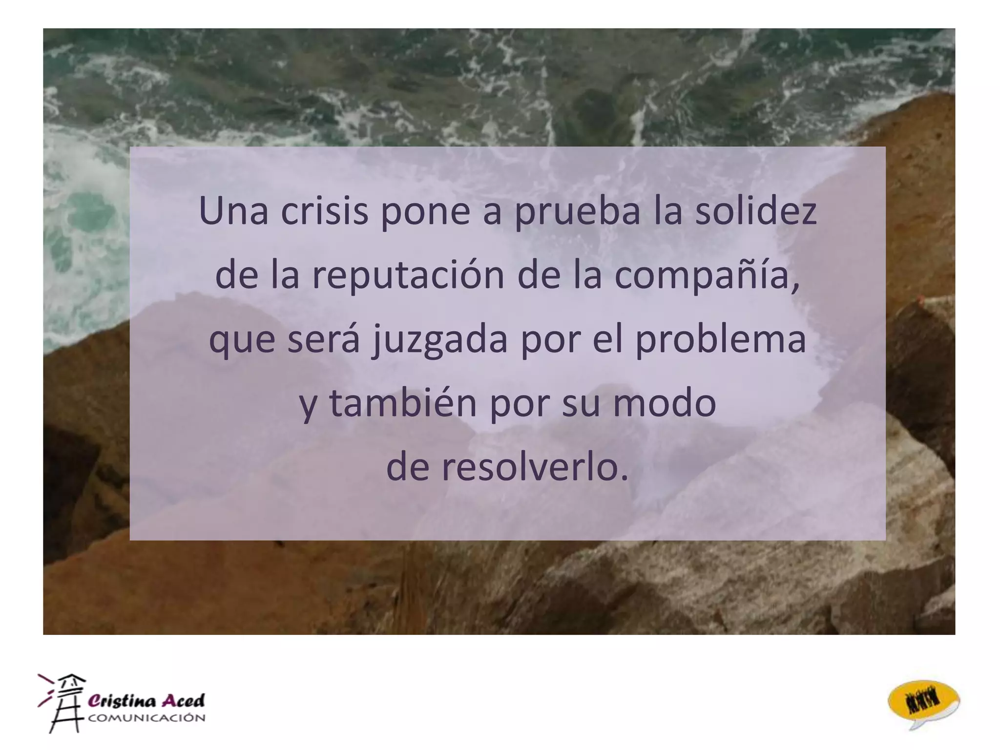 Una crisis pone a prueba la solidez
 de la reputación de la compañía,
que será juzgada por el problema
      y también por su modo
           de resolverlo.
 