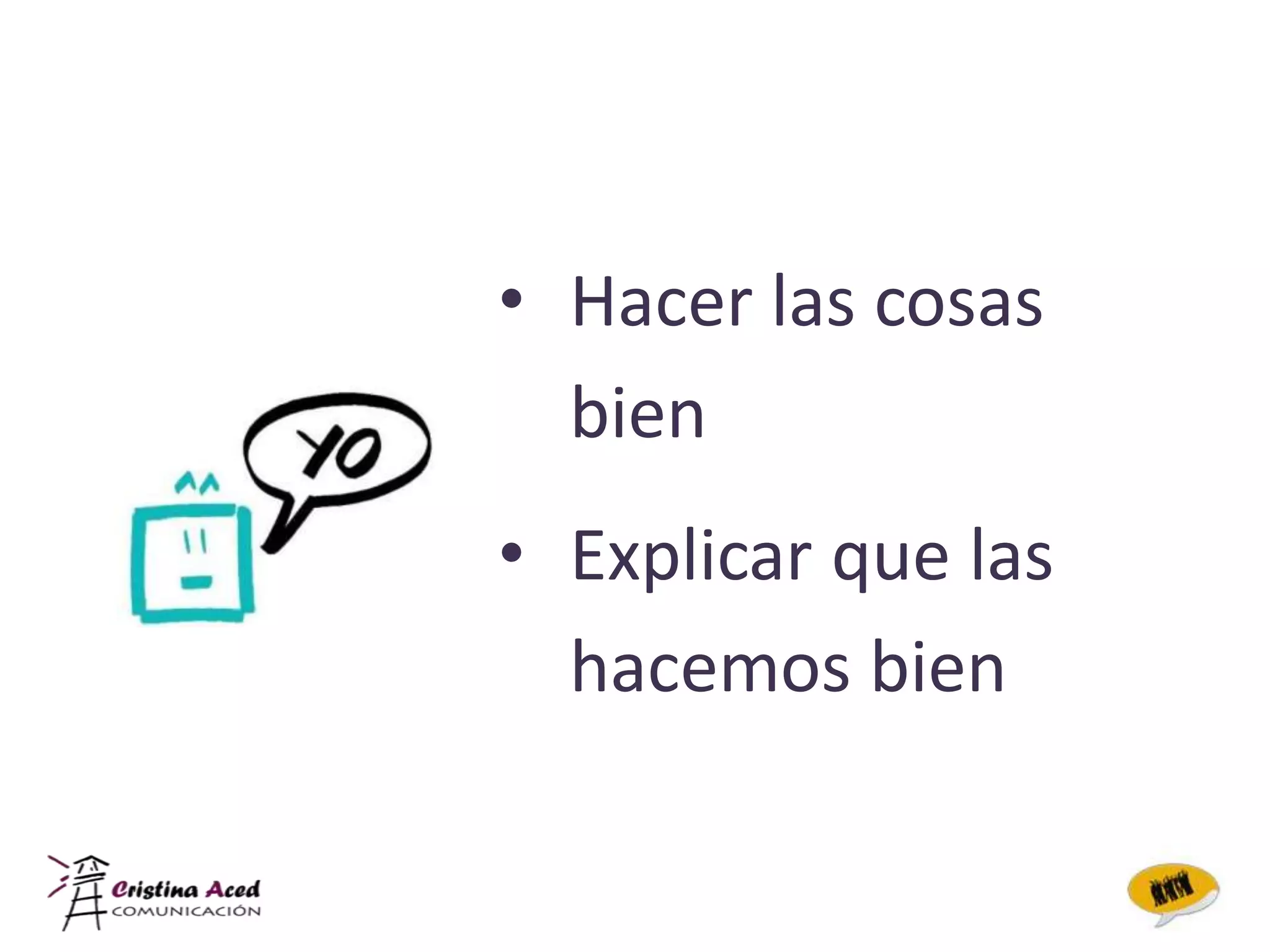 • Hacer las cosas
  bien
• Explicar que las
  hacemos bien
 