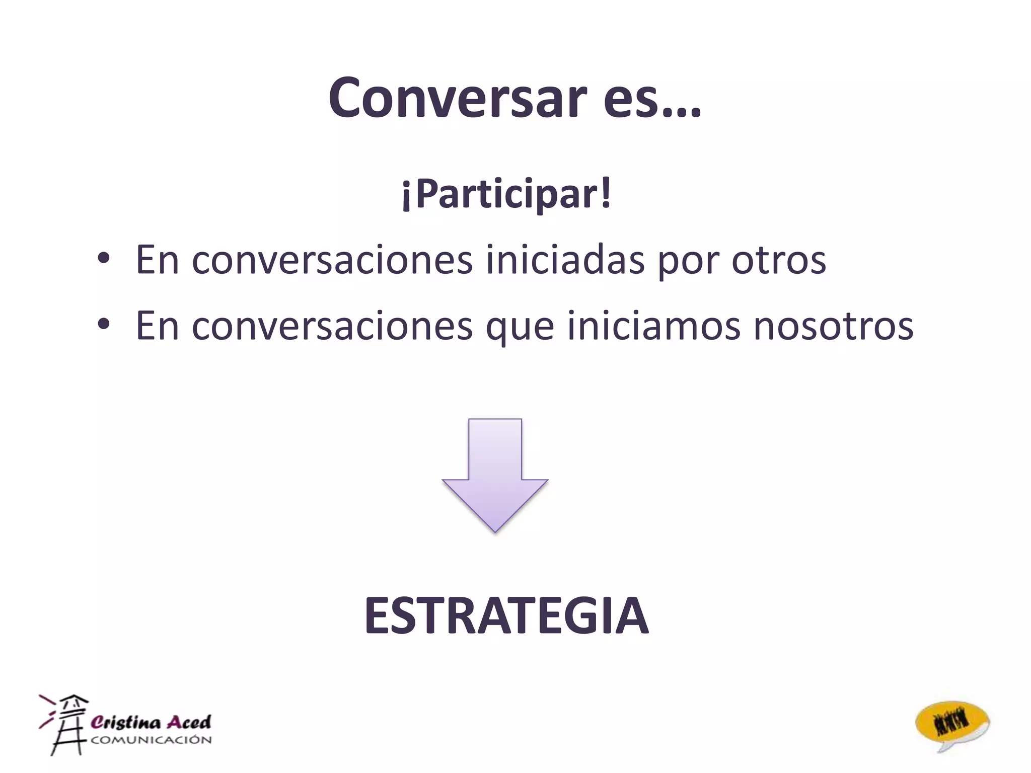 Conversar es…
                ¡Participar!
• En conversaciones iniciadas por otros
• En conversaciones que iniciamos nosotros




             ESTRATEGIA
 
