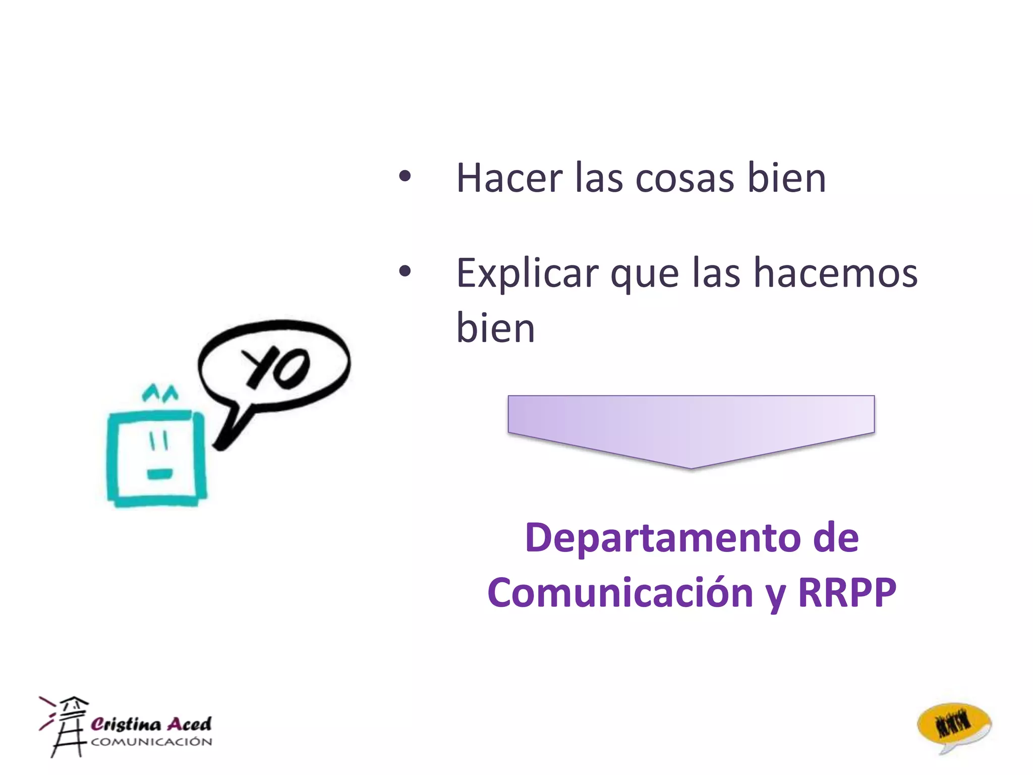 • Hacer las cosas bien

• Explicar que las hacemos
  bien



      Departamento de
    Comunicación y RRPP
 