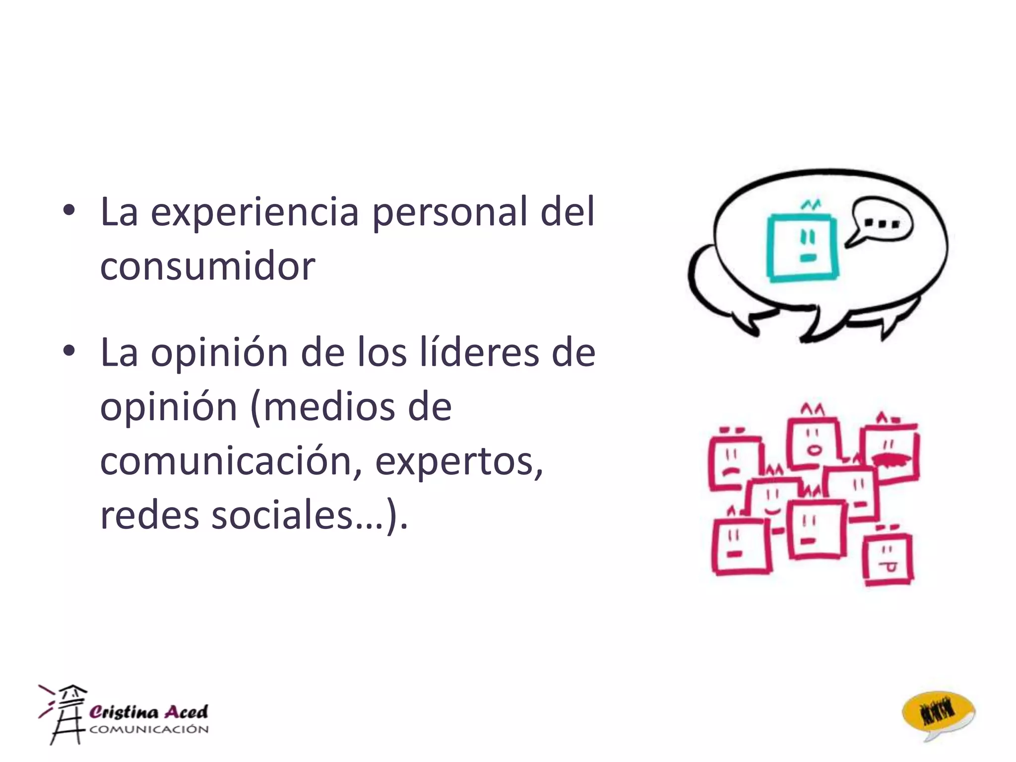 • La experiencia personal del
  consumidor
• La opinión de los líderes de
  opinión (medios de
  comunicación, expertos,
  redes sociales…).
 