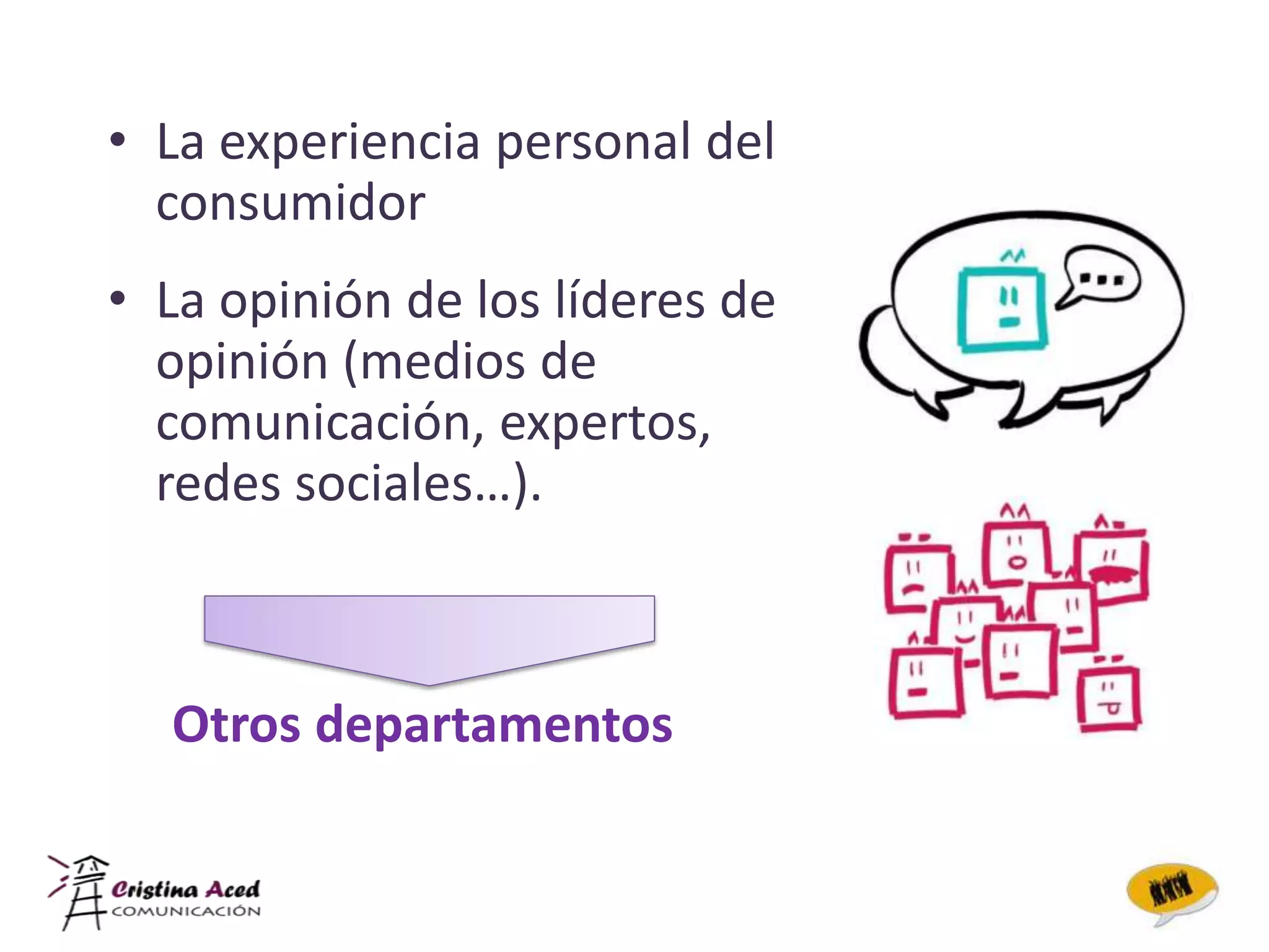 • La experiencia personal del
  consumidor
• La opinión de los líderes de
  opinión (medios de
  comunicación, expertos,
  redes sociales…).



  Otros departamentos
 