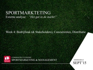 SPORTMARKTETING
Externe analyse: “Het gat in de markt!”
Week 4: Bedrijfstak (& Stakeholders), Concurrenten, Distributie
CO...