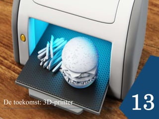 De toekomst: 3D-printer
13
 