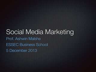 Social Media Marketing
Prof. Ashwin Malshe
ESSEC Business School
5 December 2013

 