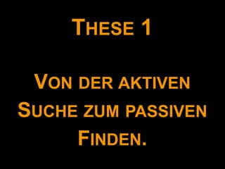 THESE 1

 VON DER AKTIVEN
SUCHE ZUM PASSIVEN
     FINDEN.
 