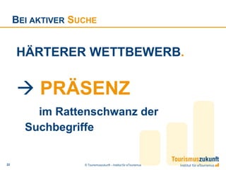 BEI AKTIVER SUCHE


     HÄRTERER WETTBEWERB.


      PRÄSENZ
         im Rattenschwanz der
       Suchbegriffe


22                 © Tourismuszukunft – Institut für eTourismus
 