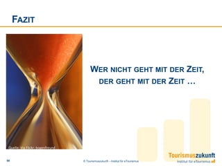 FAZIT




                                        WER NICHT GEHT MIT DER ZEIT,
                                         DER GEHT MIT DER ZEIT …




 Quelle: Via Flickr: bogenfreund


50                                 © Tourismuszukunft – Institut für eTourismus
 