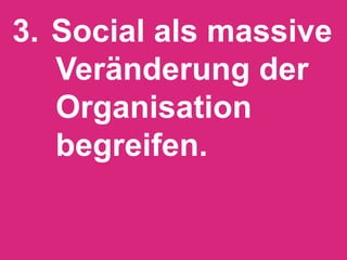3.  Social als massive
    Veränderung der
    Organisation
    begreifen.!
 