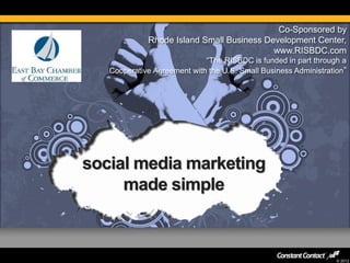© 2012
social media marketing
made simple
Co-Sponsored by
Rhode Island Small Business Development Center,
www.RISBDC.com
“The RISBDC is funded in part through a
Cooperative Agreement with the U.S. Small Business Administration”
 