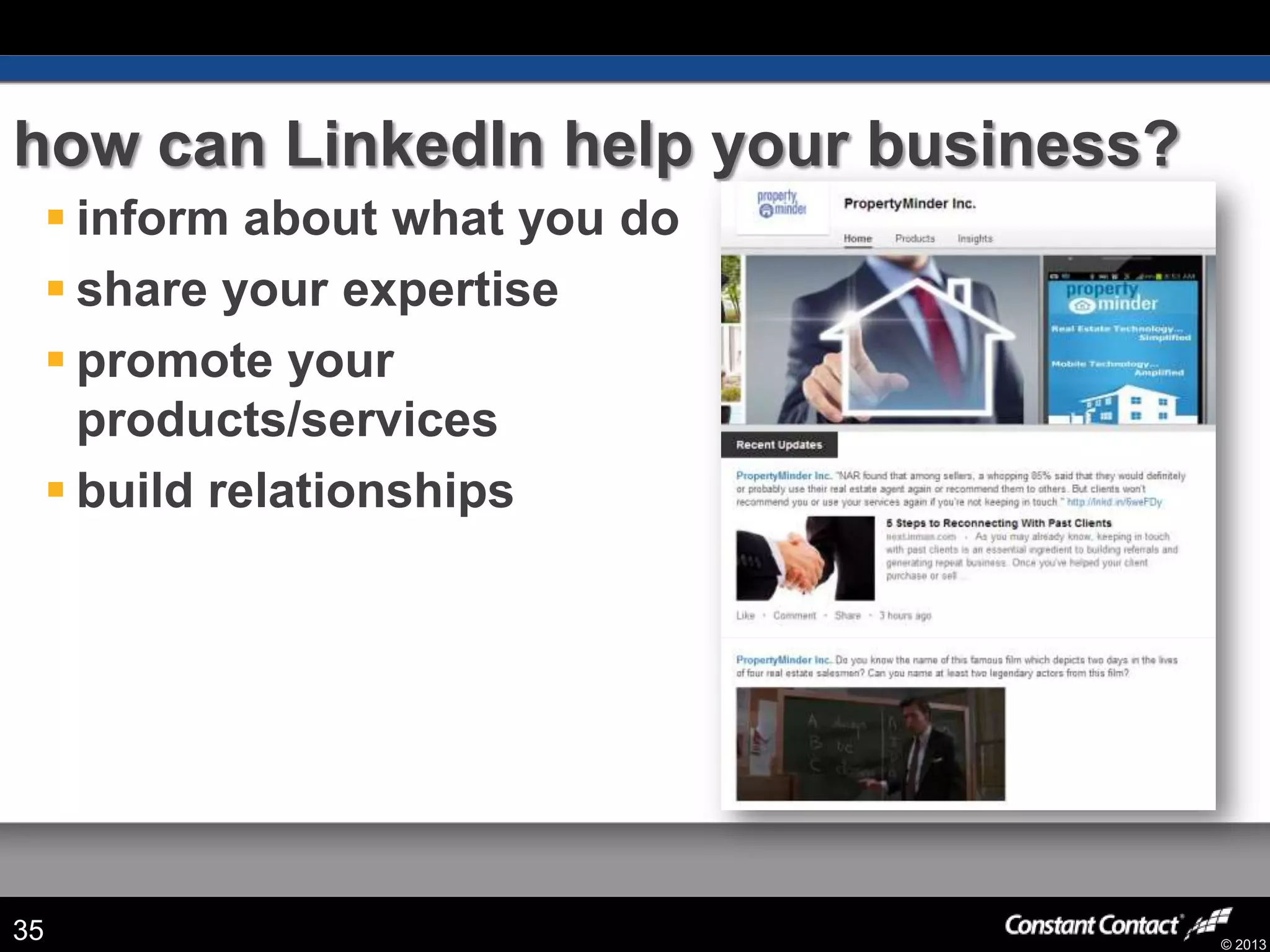 © 2013
how can LinkedIn help your business?
35
 inform about what you do
 share your expertise
 promote your
products/services
 build relationships
 