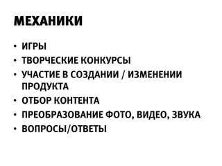 МЕХАНИКИ
• ИГРЫ
• ТВОРЧЕСКИЕ КОНКУРСЫ
• УЧАСТИЕ В СОЗДАНИИ / ИЗМЕНЕНИИ
  ПРОДУКТА
• ОТБОР КОНТЕНТА
• ПРЕОБРАЗОВАНИЕ ФОТО, ВИДЕО, ЗВУКА
• ВОПРОСЫ/ОТВЕТЫ
 