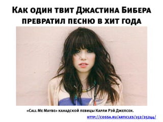 Как один твит Джастина Бибера
  превратил песню в хит года




   «Call Me Maybe» канадской певицы Карли Рэй Джепсен.
                               http://cossa.ru/articles/152/25244/
 