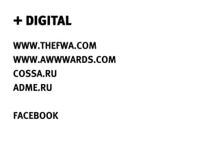 + DIGITAL
WWW.THEFWA.COM
WWW.AWWWARDS.COM
COSSA.RU
ADME.RU

FACEBOOK
 