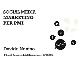 SOCIAL MEDIA
MARKETING
PER PMI
Davide Nonino
*
Udine @ Consorzio Friuli Formazione – 21/06/2013
 