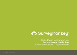 Ein Leitfaden zum Launch der
SurveyMonkey Mobile App
für Unternehmen und Organisationen
SurveyMonkey eGuide 1
 