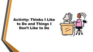 Activity: Thinks I Like
to Do and Things I
Don’t Like to Do
 