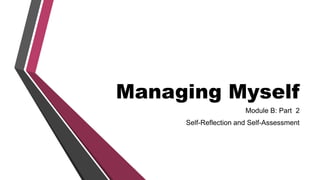 Managing Myself
Module B: Part 2
Self-Reflection and Self-Assessment
 