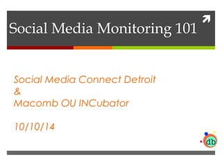  Social Media Monitoring 101 
Social Media Connect Detroit 
& 
Macomb OU INCubator 
10/10/14 
 