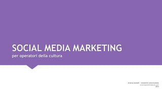 SOCIAL MEDIA MARKETING
per operatori della cultura

Arianna Gandolfi - consulente comunicazione
ariannagandolfi@gmail.com
2014

 