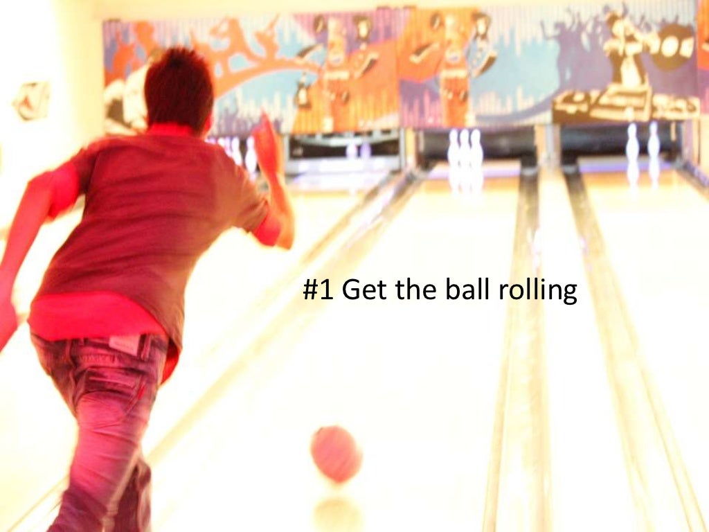 1 Get the ball rolling