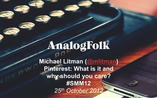 Michael Litman (@mlitman)
 Pinterest: What is it and
  why should you care?
         #SMM12
    25th October 2012
 
