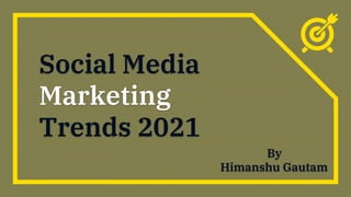 Social Media
Marketing
Trends 2021
By
Himanshu Gautam
 
