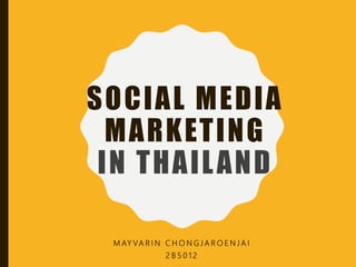 SOCIAL MEDIA
MARKETING
IN THAILAND
M AY VA R I N C H O N G J A R O E N J A I
2 B 5 0 1 2
 