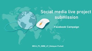 Facebook Campaign
MICA_P3_SMM_LP_Debayan Purkait
 