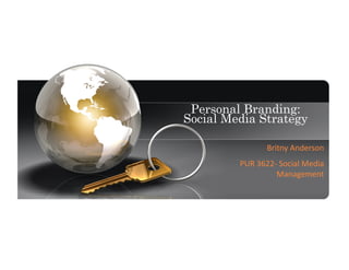 Personal Branding:
Social Media Strategy
Britny	
  Anderson	
  
PUR	
  3622-­‐	
  Social	
  Media	
  
Management	
  
 