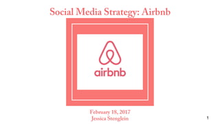 Social Media Strategy: Airbnb
February 18, 2017
Jessica Stenglein 1
 