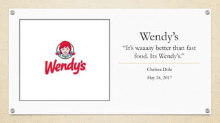 Wendy’s
“It’s waaaay better than fast
food. Its Wendy’s.”
Chelsea Dola
May 24, 2017
 