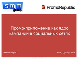 Промо-приложение как ядро
кампании в социальных сетях

Грабко Валерий

Киев, 9 декабря 2013
www.promorepublic.com

 