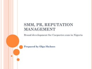 SMM, PR, REPUTATION 
MANAGEMENT 
Brand development for Carporter.com in Nigeria 
Prepared by Olga Shchors 
 