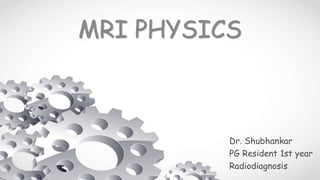 MRI PHYSICS
Dr. Shubhankar
PG Resident 1st year
Radiodiagnosis
 
