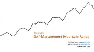 Climbing the
Self-Management Mountain Range
Toni Rodríguez Lezcano @lezka
Fabrio Frascella @fabiofrascella
kaizentown.com
 