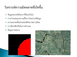    ข้อมูลสเปกตรัมไลบรารี่น้อยเกินไป
   การกาหนดแถบความถี่ในการวิเคราะห์ข้อมูล
   ความคลาดคลื่นตาแหน่งพิกดภาพดาวเทียม
                              ั
   การเลือกฟังก์ชันในการคานวณ
   ข้อมูลภาคสนาม
 
