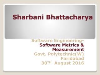 Sharbani Bhattacharya
Software Engineering-
Software Metrics &
Measurement
Govt. Polytechnic(W)
Faridabad
30TH August 2016
 