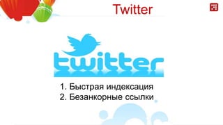 Twitter
1. Быстрая индексация
2. Безанкорные ссылки
 