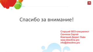 Спасибо за внимание!
Старший SEO-специалист
Сюняков Сергей
Компаний Директ Лайн
www.directline.pro
info@directline.pro
 
