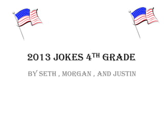 2013 Jokes 4th Grade
By Seth , Morgan , and Justin

 