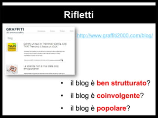 Rifletti
http://www.graffiti2000.com/blog/

•

il blog è ben strutturato?

•

il blog è coinvolgente?

•

il blog è popolare?

 