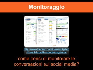Monitoraggio

http://www.boraso.com/news/migliori
-5-social-media-monitoring-tools

come pensi di monitorare le
conversazioni sui social media?

 
