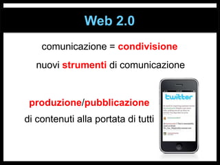 Web 2.0
comunicazione = condivisione

nuovi strumenti di comunicazionee

produzione/pubblicazione
di contenuti alla portata di tutti

 