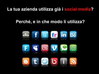 La tua azienda utilizza già i social media?

Perché, e in che modo li utilizza?

 