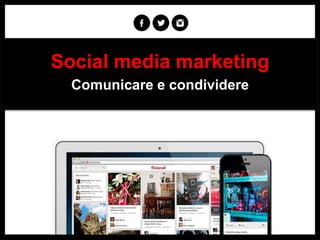 Social media marketing
Comunicare e condividere

 